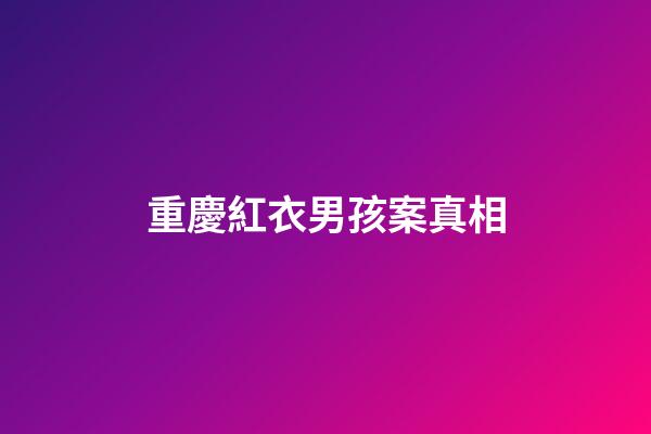 重慶紅衣男孩案真相