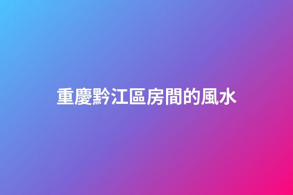 重慶黔江區房間的風水