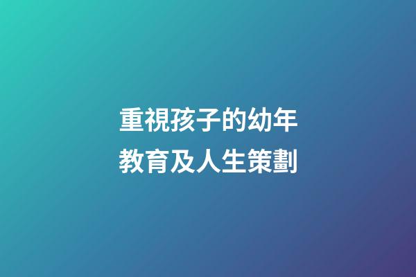 重視孩子的幼年教育及人生策劃