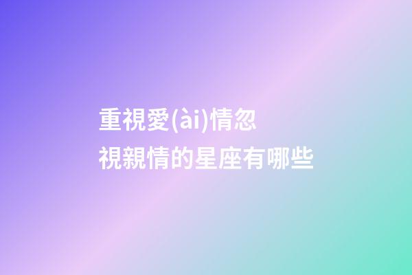 重視愛(ài)情忽視親情的星座有哪些-第1張-星座運(yùn)勢(shì)-玄機(jī)派