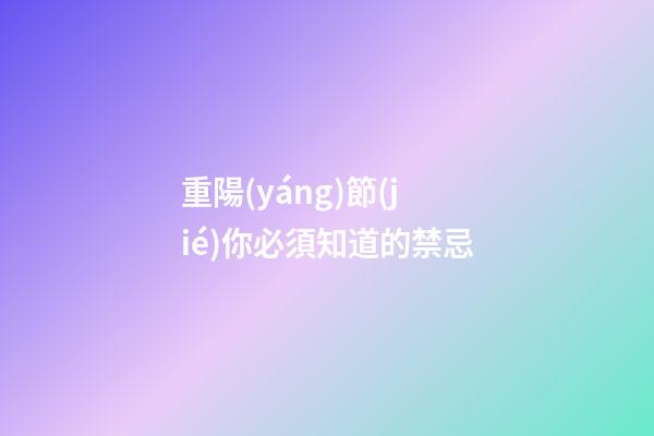 重陽(yáng)節(jié)你必須知道的禁忌