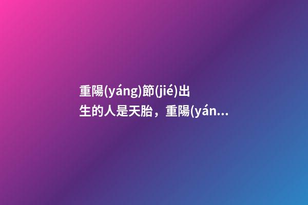 重陽(yáng)節(jié)出生的人是天胎，重陽(yáng)節(jié)出生運(yùn)勢(shì)好嗎