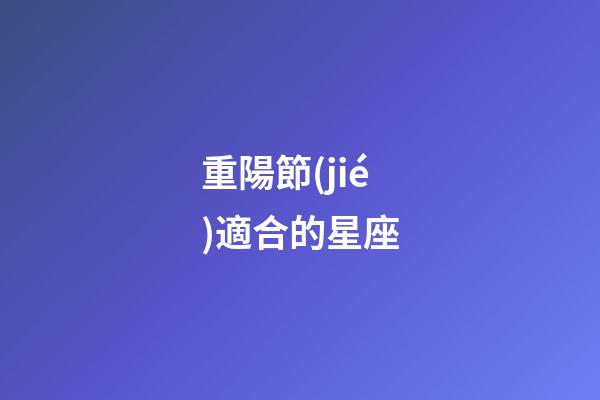 重陽節(jié)適合的星座-第1張-星座運勢-玄機派