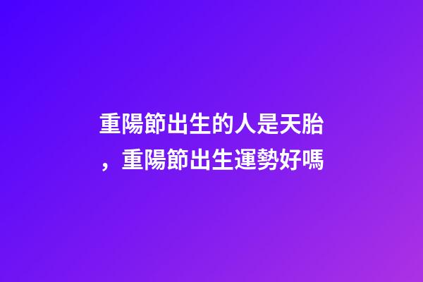 重陽節出生的人是天胎，重陽節出生運勢好嗎