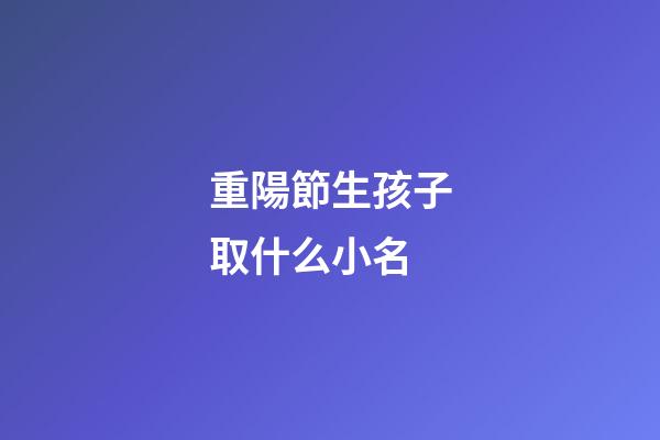 重陽節生孩子取什么小名(重陽節生孩子是好日子嗎)