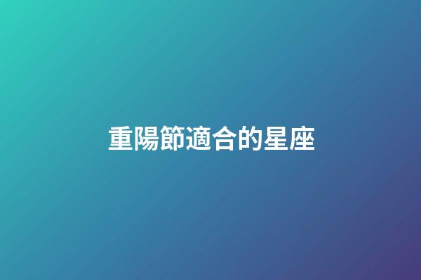 重陽節適合的星座-第1張-星座運勢-玄機派