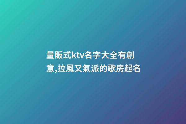 量販式ktv名字大全有創意,拉風又氣派的歌房起名-第1張-公司起名-玄機派