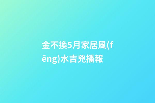 金不換5月家居風(fēng)水吉兇播報