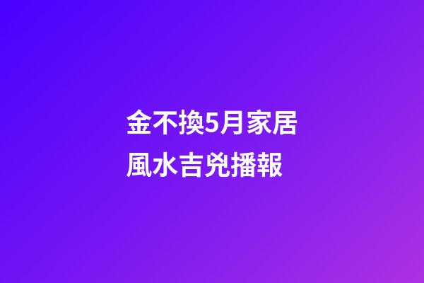 金不換5月家居風水吉兇播報