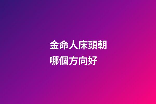金命人床頭朝哪個方向好