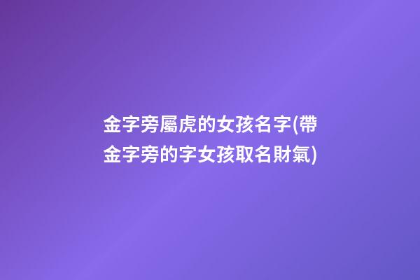 金字旁屬虎的女孩名字(帶金字旁的字女孩取名財氣)