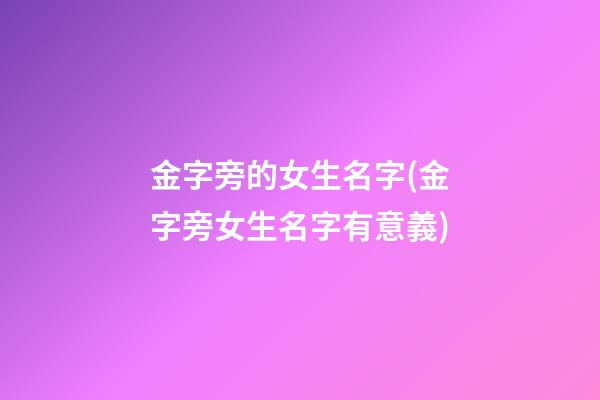 金字旁的女生名字(金字旁女生名字有意義)