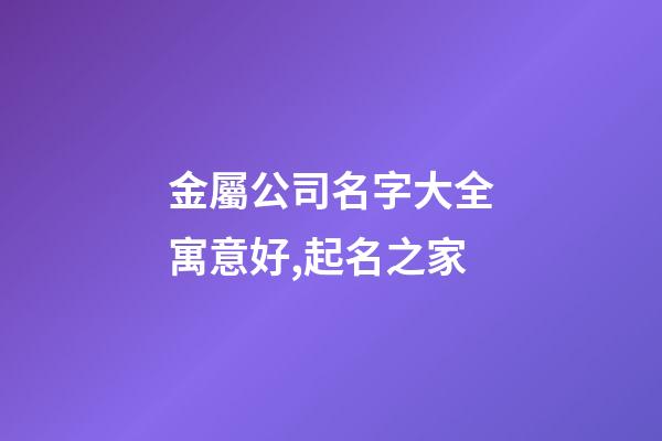 金屬公司名字大全寓意好,起名之家-第1張-公司起名-玄機派