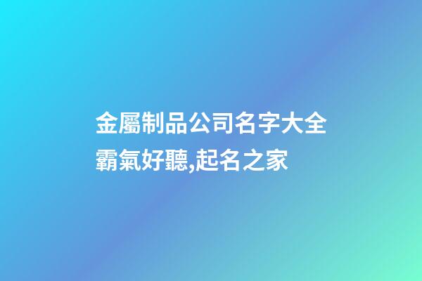金屬制品公司名字大全霸氣好聽,起名之家-第1張-公司起名-玄機派