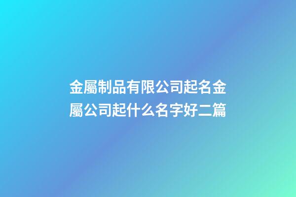 金屬制品有限公司起名金屬公司起什么名字好二篇-第1張-公司起名-玄機派