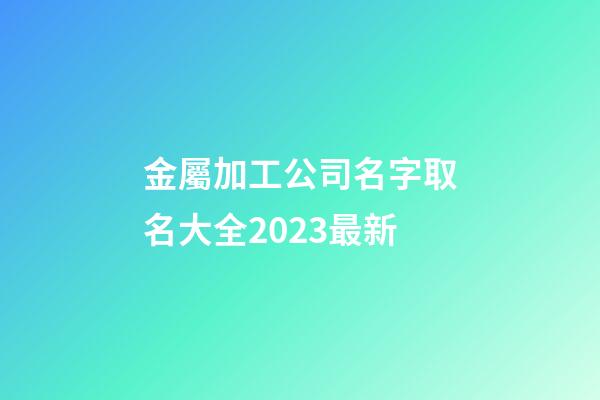 金屬加工公司名字取名大全2023最新-第1張-公司起名-玄機派