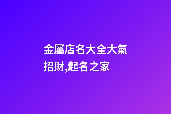 金屬店名大全大氣招財,起名之家-第1張-店鋪起名-玄機派