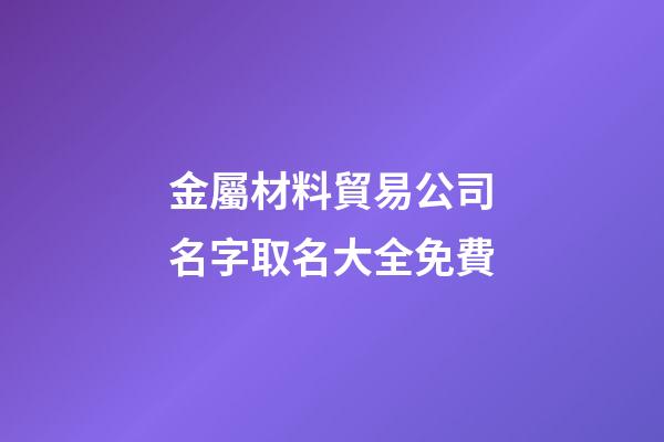 金屬材料貿易公司名字取名大全免費-第1張-公司起名-玄機派