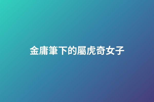 金庸筆下的屬虎奇女子