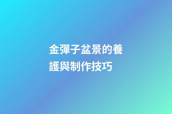 金彈子盆景的養護與制作技巧