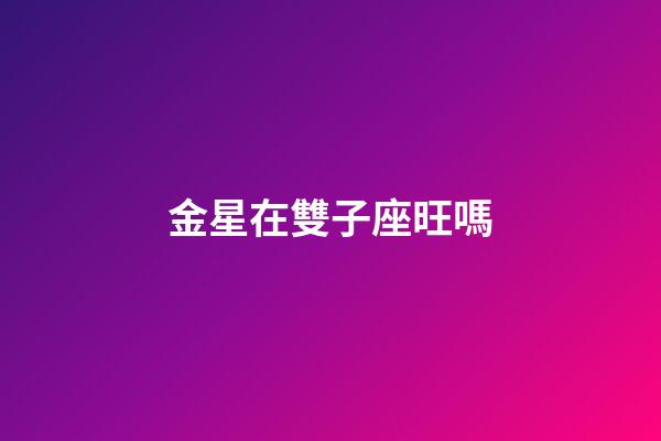 金星在雙子座旺嗎-第1張-星座運勢-玄機派