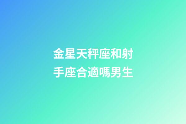 金星天秤座和射手座合適嗎男生-第1張-星座運勢-玄機派