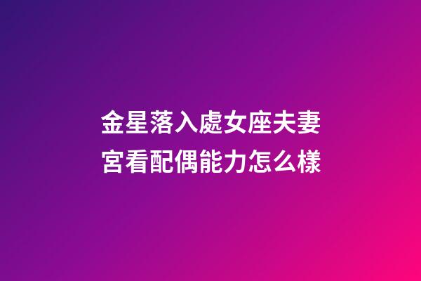 金星落入處女座夫妻宮看配偶能力怎么樣-第1張-星座運勢-玄機派