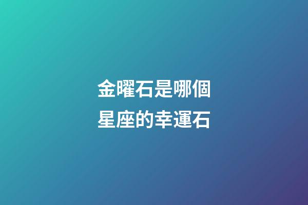 金曜石是哪個星座的幸運石-第1張-星座運勢-玄機派