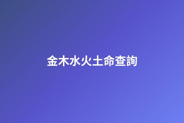 金木水火土命查詢（五行查詢軟件哪個好）-第1張-星座運勢-玄機派
