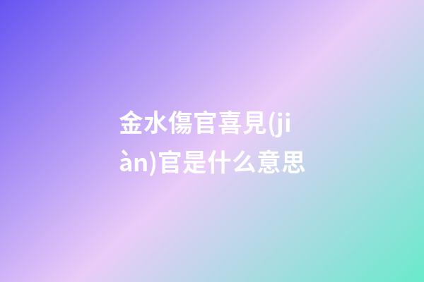金水傷官喜見(jiàn)官是什么意思