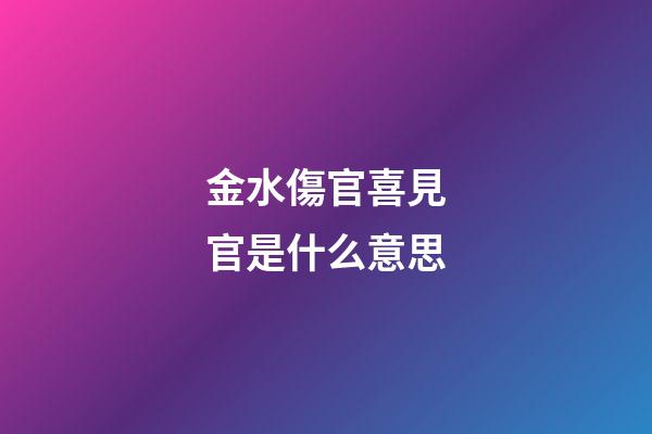 金水傷官喜見官是什么意思