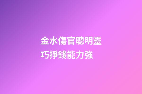 金水傷官聰明靈巧掙錢能力強