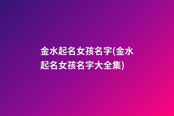 金水起名女孩名字(金水起名女孩名字大全集)