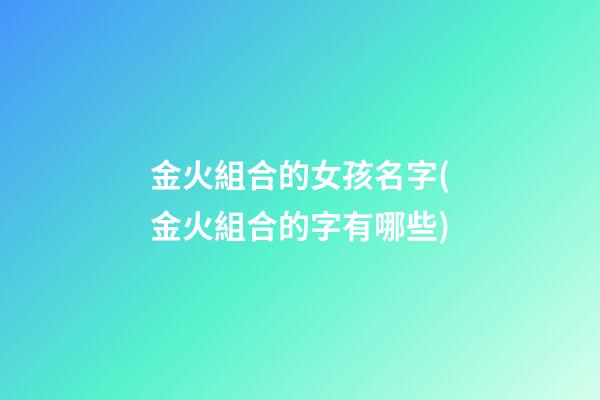 金火組合的女孩名字(金火組合的字有哪些)