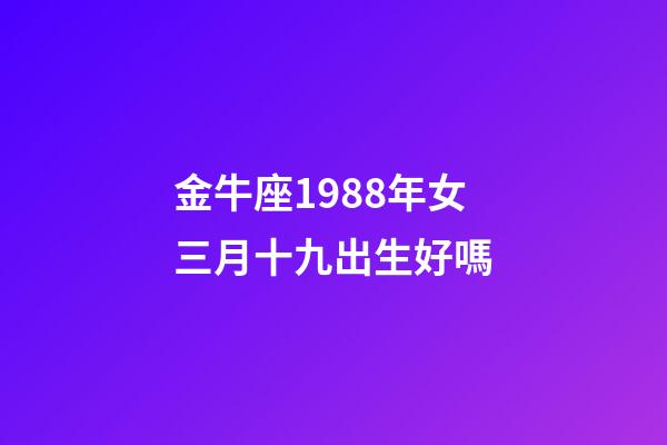 金牛座1988年女三月十九出生好嗎-第1張-星座運勢-玄機派