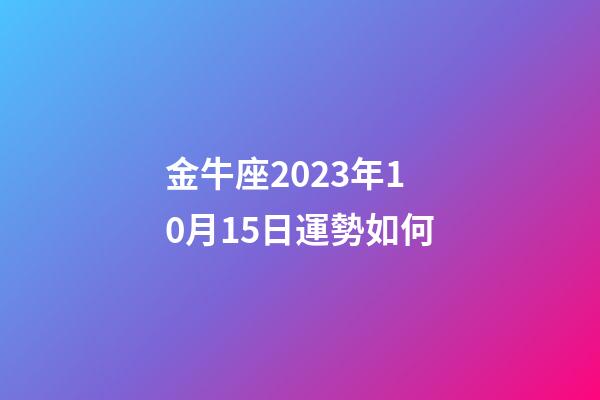 金牛座2023年10月15日運勢如何-第1張-星座運勢-玄機派