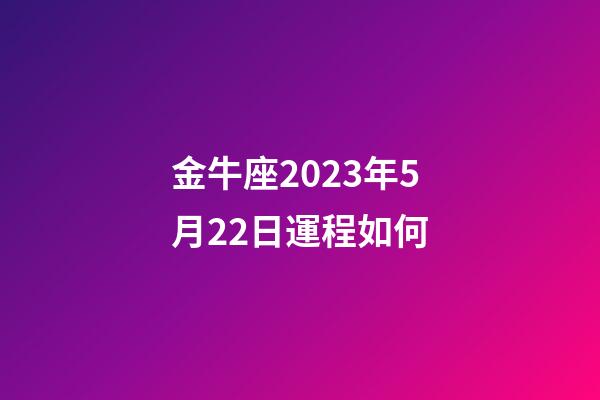金牛座2023年5月22日運程如何-第1張-星座運勢-玄機派