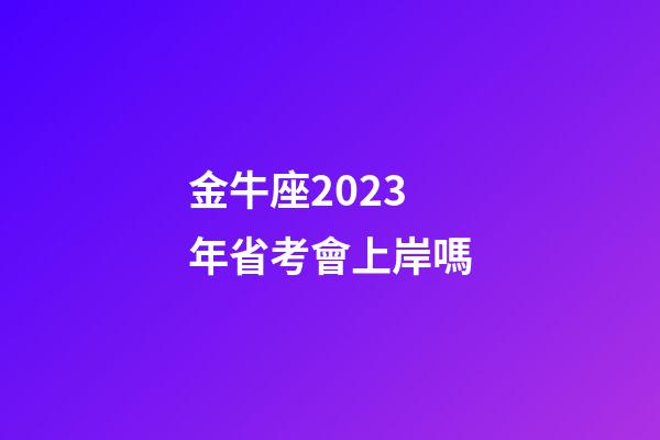 金牛座2023年省考會上岸嗎-第1張-星座運勢-玄機派