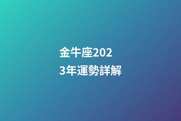 金牛座2023年運勢詳解（金牛座未來十年運勢如何）-第1張-星座運勢-玄機派