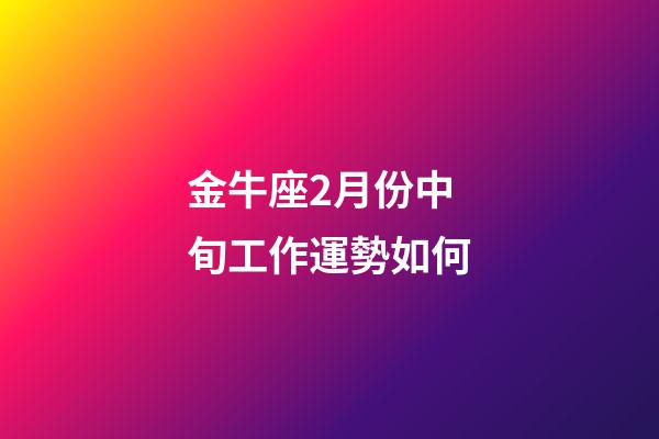 金牛座2月份中旬工作運勢如何-第1張-星座運勢-玄機派
