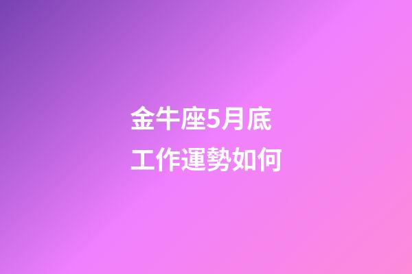 金牛座5月底工作運勢如何-第1張-星座運勢-玄機派