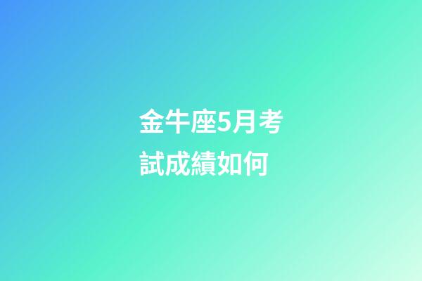 金牛座5月考試成績如何-第1張-星座運勢-玄機派