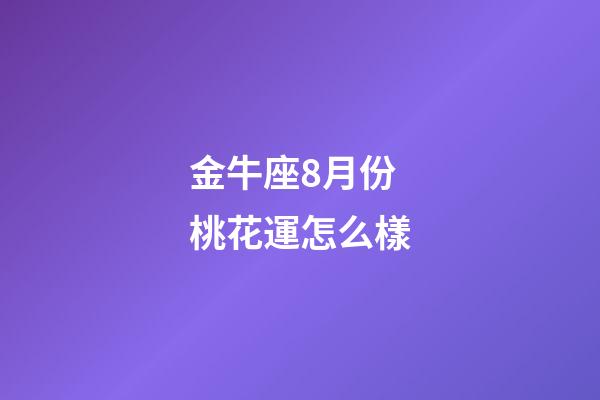 金牛座8月份桃花運怎么樣-第1張-星座運勢-玄機派