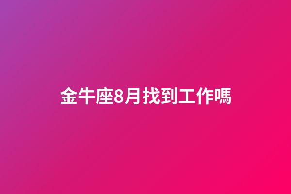 金牛座8月找到工作嗎-第1張-星座運勢-玄機派