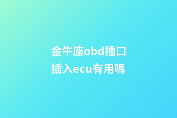 金牛座obd插口插入ecu有用嗎-第1張-星座運勢-玄機派