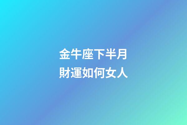 金牛座下半月財運如何女人-第1張-星座運勢-玄機派