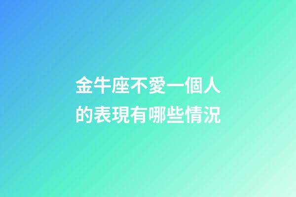 金牛座不愛一個人的表現有哪些情況-第1張-星座運勢-玄機派