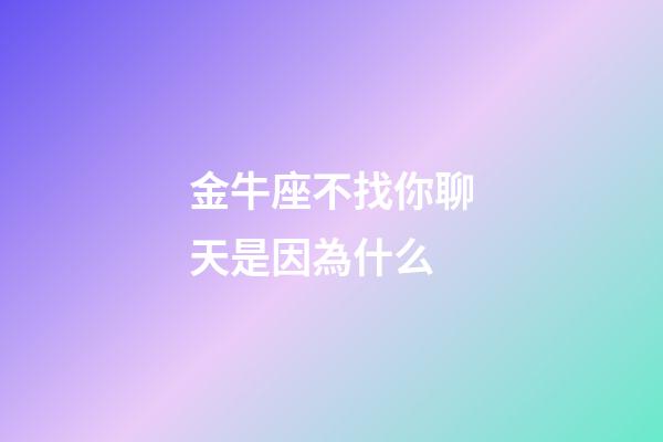 金牛座不找你聊天是因為什么-第1張-星座運(yùn)勢-玄機(jī)派