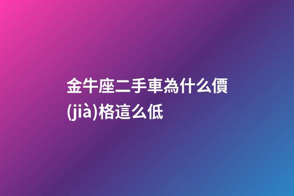 金牛座二手車為什么價(jià)格這么低-第1張-星座運(yùn)勢(shì)-玄機(jī)派