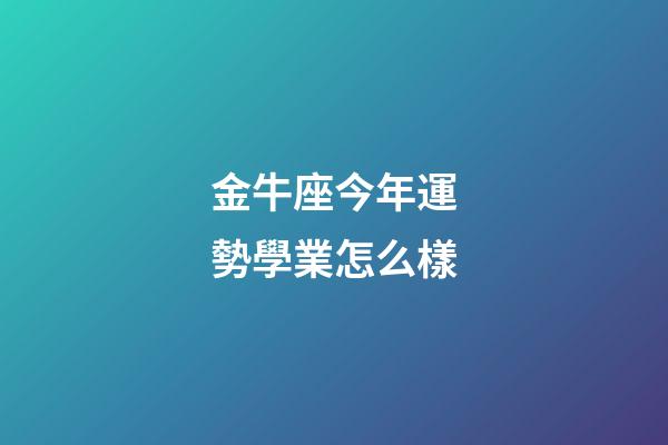 金牛座今年運勢學業怎么樣-第1張-星座運勢-玄機派